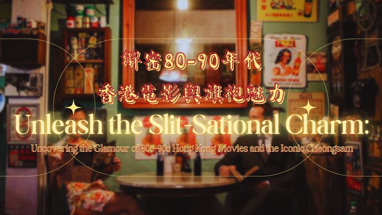 解密80-90年代香港電影與旗袍魅力 |   Unleash the Slit-Sational Charm: Uncovering the Glamour of 80s-90s Hong Kong Movies and the Iconic Cheongsam