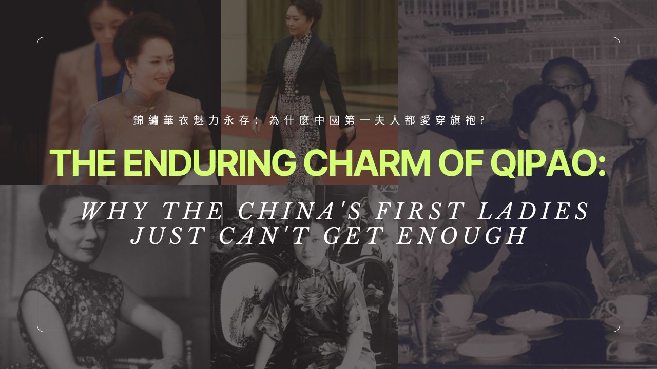 錦繡華衣魅力永存：為什麼中國第一夫人都愛穿旗袍? ｜ The enduring charm of Qipao: Why the China's First Ladies just can't get enough